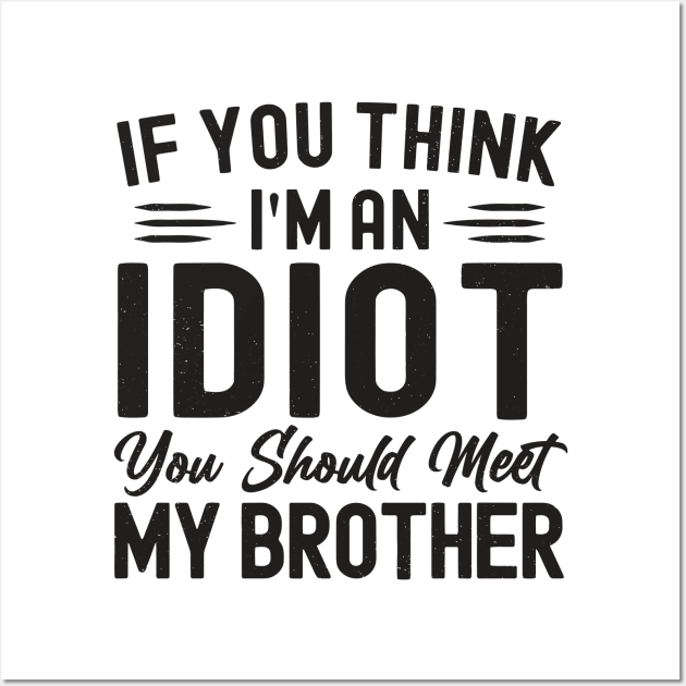 If You Think I'm An idiot You Should Meet My Brother Funny Wall Art by StarMa